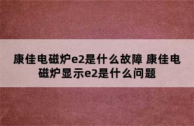 康佳电磁炉e2是什么故障 康佳电磁炉显示e2是什么问题